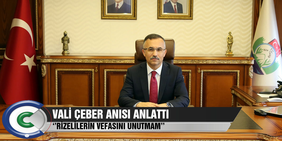 Rize Valisi Kemal Çeber; Rizelilerin Vefasını Hiç Unutamam