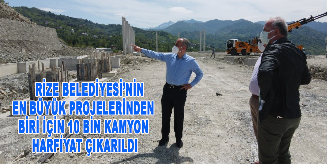 RİZE BELEDİYESİNİN EN BÜYÜK PROJELERİNDEN BİRİ İÇİN 10 BİN KAMYON HARFİYAT ÇIKARILDI
