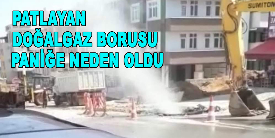 Patlayan doğalgaz borusu paniğe neden oldu