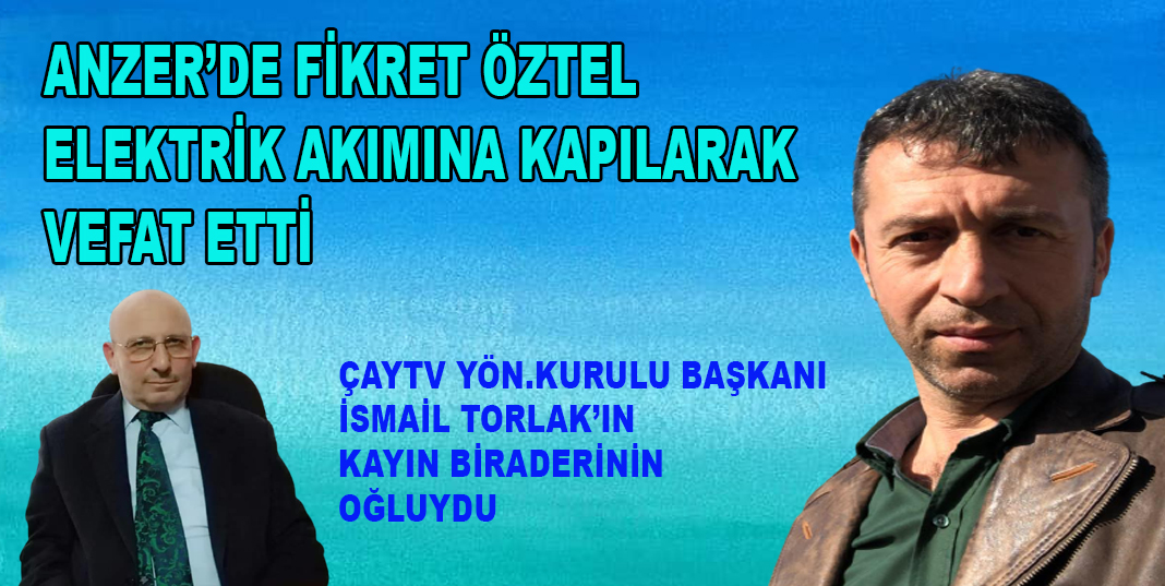 FİKRET ÖZTEL ELEKTRİK AKIMINA KAPILARAK VEFAT ETTİ