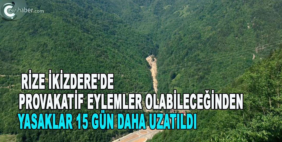 RİZE İKİZDERE'DE PROVAKATİF EYLEMLER OLABİLECEĞİNDEN YASAKLAR 15 GÜN DAHA UZATILDI