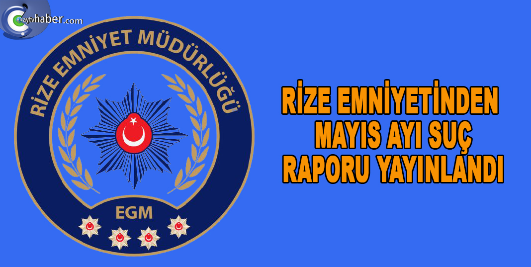 RİZE EMNİYETİNDEN MAYIS AYI SUÇ RAPORU YAYINLANDI