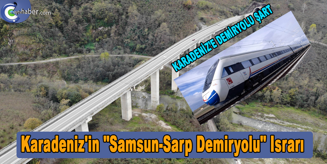 Karadeniz'in "Samsun-Sarp Demiryolu" ısrarı