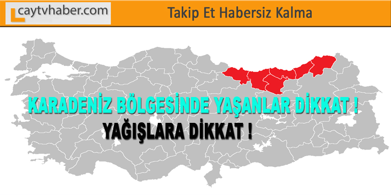 KARADENİZ BÖLGESİNDE YAŞANLAR DİKKAT ! YAĞIŞLARA DİKKAT !