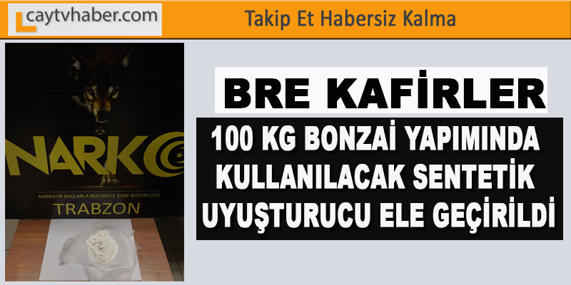 BRE KAFİRLER , 100 KG BONZAİ YAPIMINDA KULLANILACAK SENTETİK UYUŞTURUCU ELE GEÇİRİLDİ