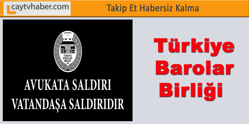 Türkiye Barolar Birliği ; AVUKATA SALDIRI VATANDAŞA SALDIRIDIR
