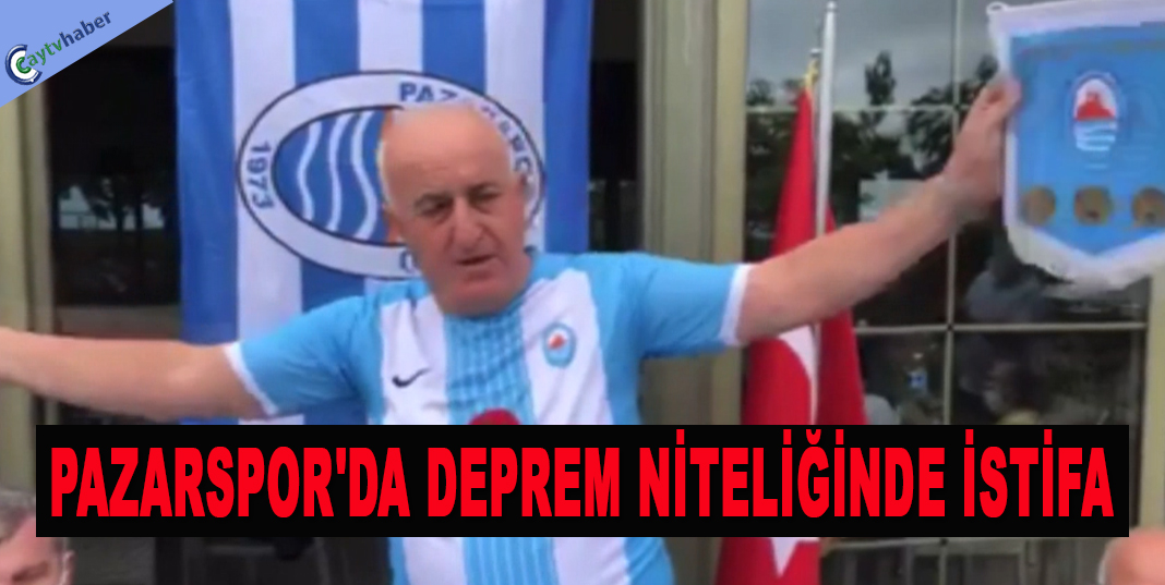 PAZARSPOR'DA DEPREM NİTELİĞİNDE İSTİFA