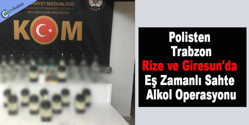 Polisten Trabzon, Rize Ve Giresun’da Eş Zamanlı Sahte Alkol Operasyonu