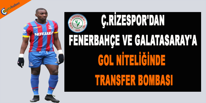 Ç.RİZESPOR'DAN FENERBAHÇE VE GALATASARAY'A GOL NİTELİĞİNDE TRANSFER BOMBASI