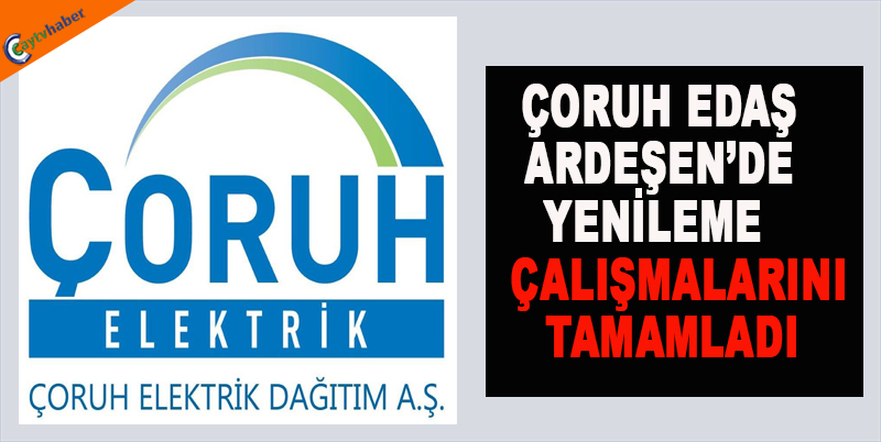 ÇORUH EDAŞ, ARDEŞEN’DE YENİLEME ÇALIŞMALARINI TAMAMLADI