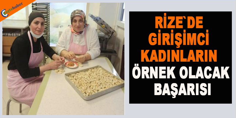 RİZE`DE GİRİŞİMCİ KADINLARIN ÖRNEK OLACAK BAŞARISI