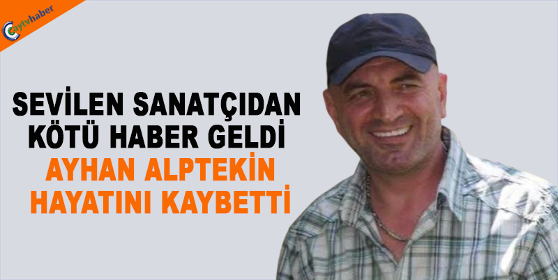 SEVİLEN SANATÇIDAN KÖTÜ HABER GELDİ , AYHAN ALPTEKİN HAYATINI KAYBETTİ