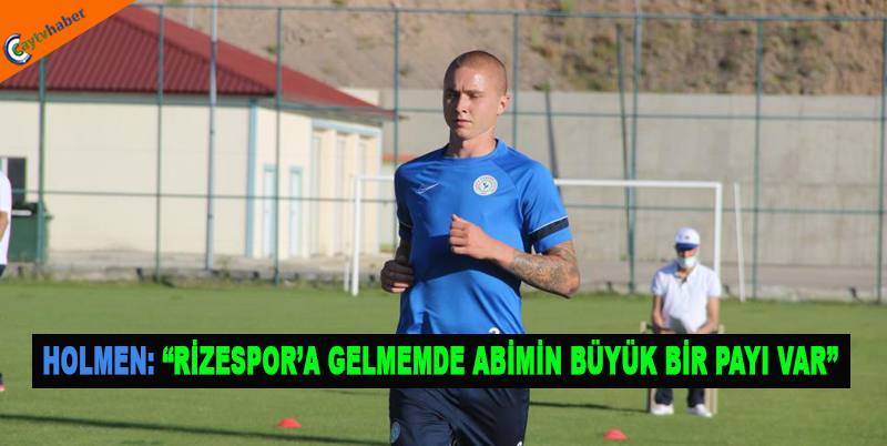 Holmen: “Ç.Rizespor’a Gelmemde Abimin Büyük Bir Payı Var”