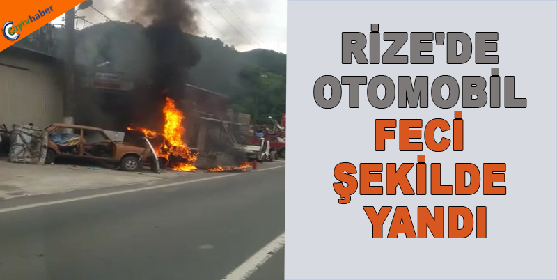RİZE'DE OTOMOBİL FECİ ŞEKİLDE YANDI