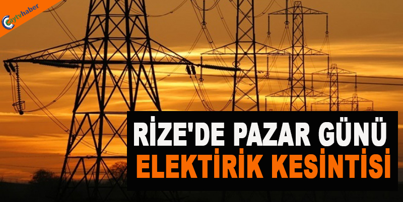 RİZE'DE PAZAR GÜNÜ ELEKTİRİK KESİNTİSİ