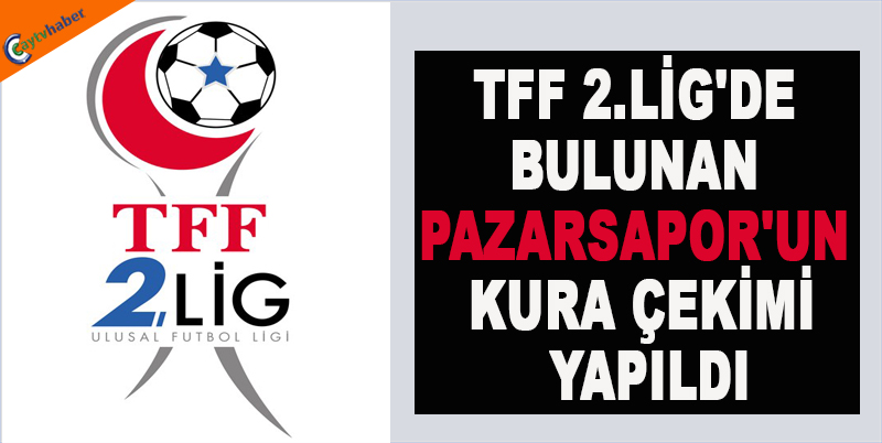 TFF 2.LİG'DE BULUNAN PAZARSAPOR'UN KURA ÇEKİMİ YAPILDI