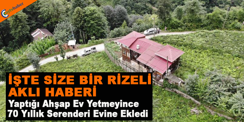 Rizeliye Yaptığı Ahşap Ev Yetmeyince 70 Yıllık Serenderi Evine Ekledi