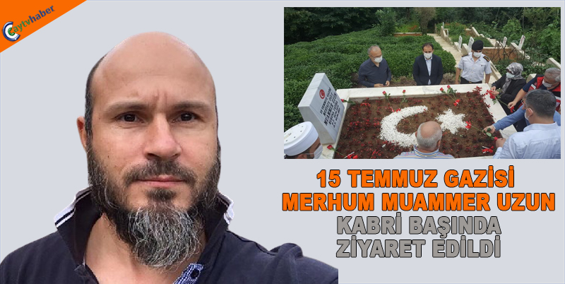 15 TEMMUZ GAZİSİ MERHUM MUAMMER UZUN KABRİ BAŞINDA ZİYARET EDİLDİ