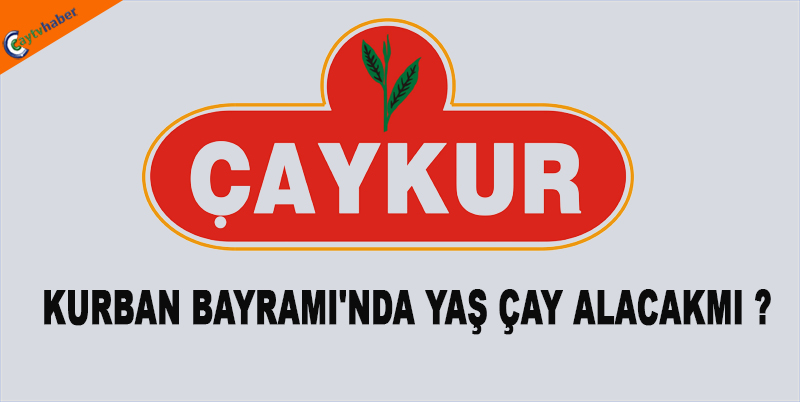 ÇAYKUR KURBAN BAYRAMI'NDA YAŞ ÇAY ALACAKMI ?