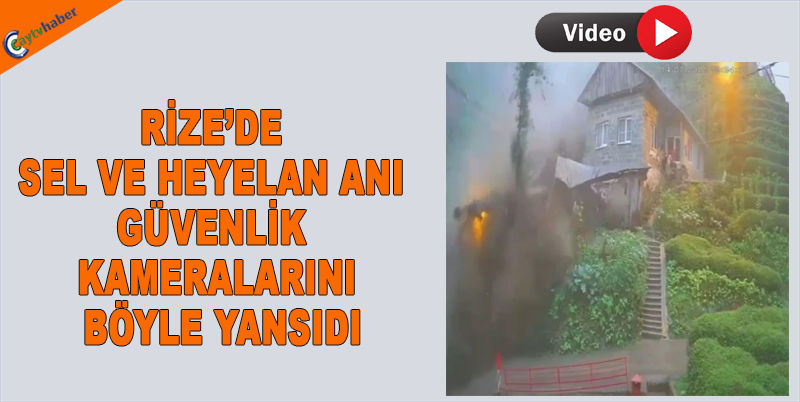 Rize’de Korkutucu Sel Ve Heyelan Anı Güvenlik Kameralarını Böyle Yansıdı