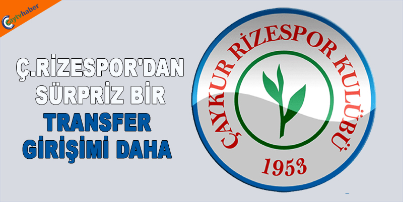 Ç.RİZESPOR'DAN SÜRPRİZ BİR TRANSFER GİRİŞİMİ DAHA