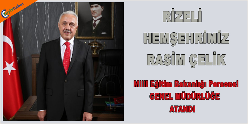 RİZELİ HEMŞEHRİMİZ RASİM ÇELİK GENEL MÜDÜRLÜĞE ATANDI