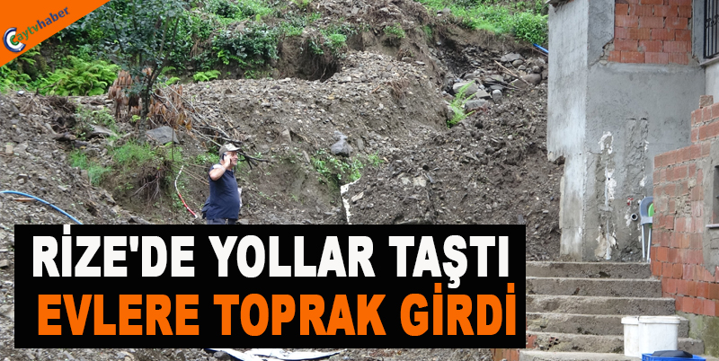 RİZE'DE YOLLAR TAŞTI EVLERE TOPRAK GİRDİ
