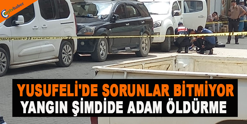 YUSUFELİ'DE SORUNLAR BİTMİYOR , YANGIN ADAM ÖLDÜRME