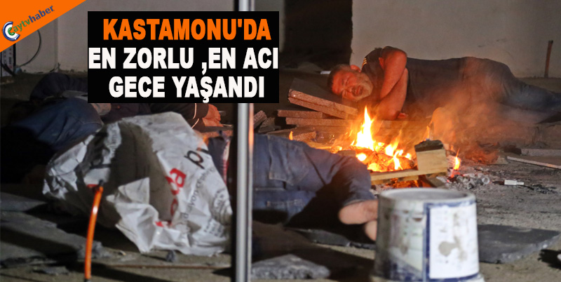 KASTAMONU'DA EN ZORLU ,EN ACI GECE YAŞANDI