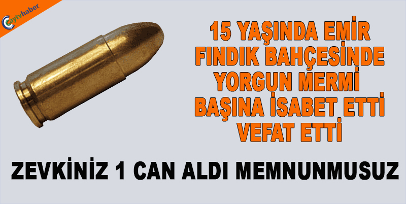 15 YAŞINDA EMİR’İN BAŞINA FINDIK BAHÇESİNDE YORGUN MERMİ İSABET ETTİ VEFAT ETTİ