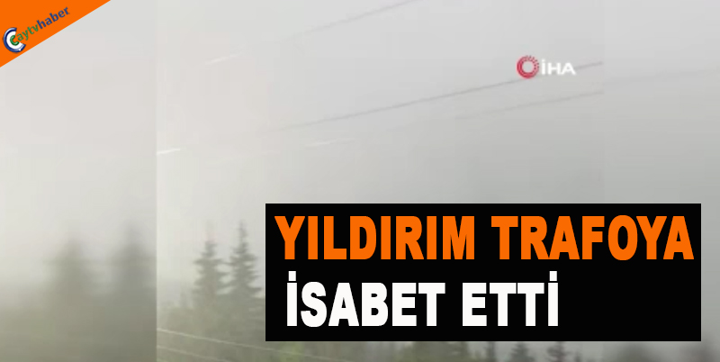 YILDIRIM TRAFOYA İSABET ETTİ