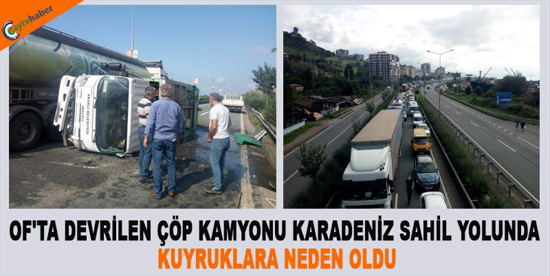 OF'TA DEVRİLEN ÇÖP KAMYONU KARADENİZ SAHİL YOLUNDA KUYRUKLARA NEDEN OLDU