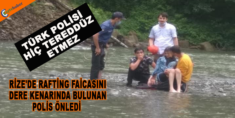 RİZE'DE RAFTİNG FAİCASINI DERE KENARINDA BULUNAN POLİS ÖNLEDİ