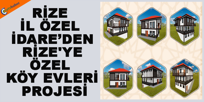 RİZE İL ÖZEL İDAREDEN RİZE'YE ÖZEL KÖY EVLERİ PROJESİ