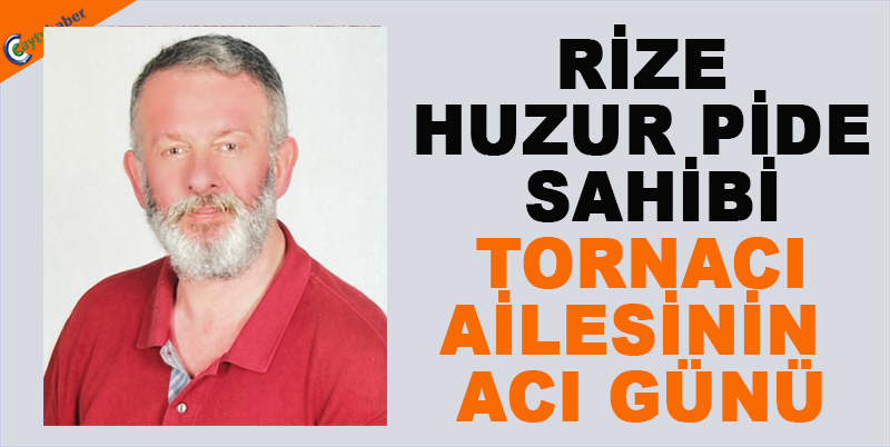 RİZE HUZUR PİDE SAHİBİ TORNACI AİLESİNİN ACI GÜNÜ