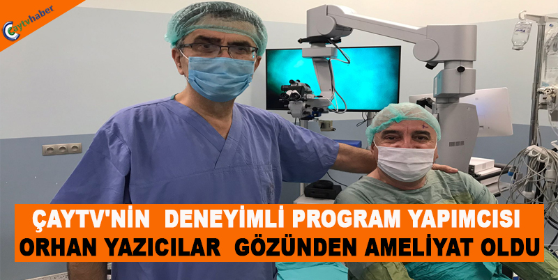 ÇAYTV'NİN DENEYİMLİ PROGRAM YAPIMCISI ORHAN YAZICILAR GÖZÜNDEN AMELİYAT OLDU