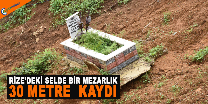 RİZE'DEKİ SELDE BİR MEZARLIK 30 METRE KAYDI