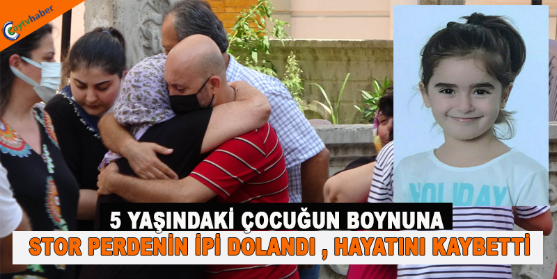5 YAŞINDAKİ ÇOCUĞUN BOYNUNA STOR PERDENİN İPİ DOLANDI VE HAYATINI KAYBETTİ