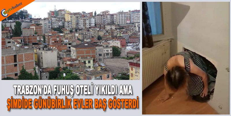 TRABZON'DA FUHUŞ OTELİ YIKILDI AMA ŞİMDİDE GÜNÜBİRLİK EVLER BAŞ GÖSTERDİ