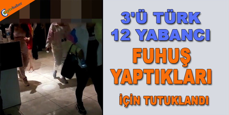 3'Ü TÜRK 12 YABANCI FUHUŞ YAPTIKLARI İÇİN TUTUKLANDI