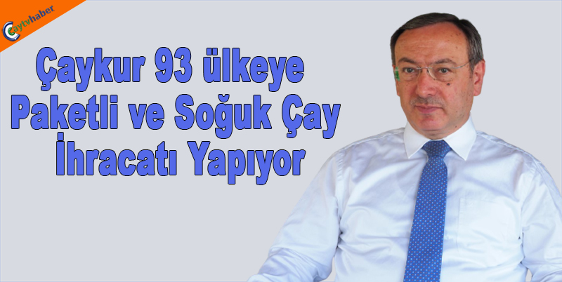 Çaykur 93 ülkeye Paketli ve Soğuk Çay İhracatı Yapıyor