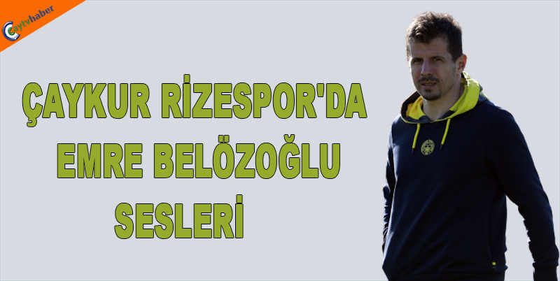 ÇAYKUR RİZESPOR'DA EMRE BELÖZOĞLU SESLERİ