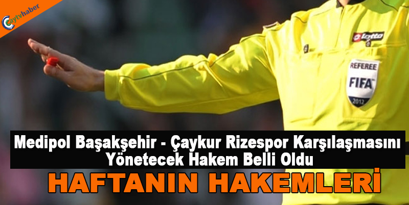 Medipol Başakşehir - Çaykur Rizespor Karşılaşmasını yönetecek hakem belli oldu