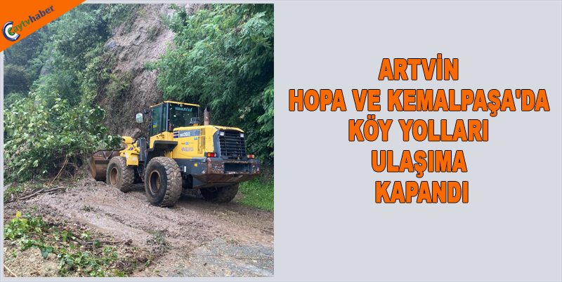 ARTVİN HOPA VE KEMALPAŞA'DA KÖY YOLLARI ULAŞIMA KAPANDI