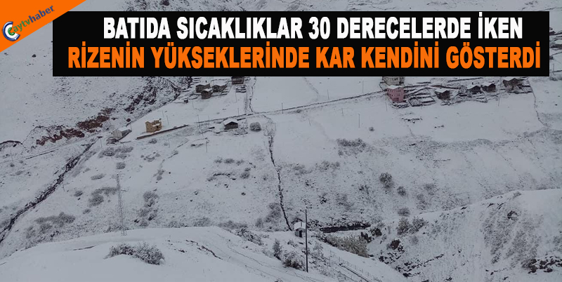 BATIDA SICAKLIKLAR 30 DERECELERDE İKEN RİZENİN YÜKSEKLERİNDE KAR KENDİNİ GÖSTERDİ