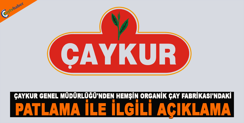 ÇAYKUR GENEL MÜDÜRLÜĞÜ'NDEN HEMŞİN ORGANİK ÇAY FABRİKASI'NDAKİ PATLAMA İLE İLGİLİ AÇIKLAMA