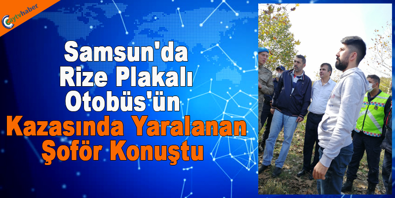 Samsun'da Rize Plakalı Otobüs'ün kazasında yaralanan şoför konuştu