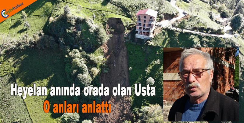 Heyelan anında orada olan usta o anları anlattı