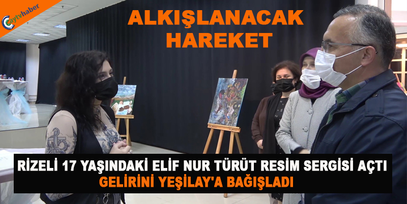 RİZELİ 17 YAŞINDAKİ ELİF NUR TÜRÜT RESİM SERGİSİ AÇTI , GELİRİNİ YEŞİLAY'A BAĞIŞLADI
