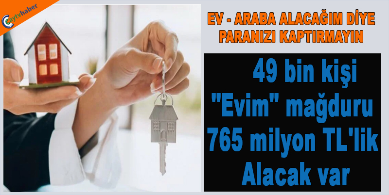 49 bin kişi "Evim" mağduru: 765 milyon TL'lik alacak var
